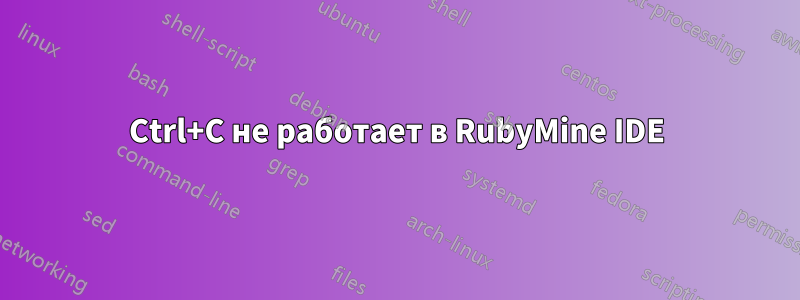 Ctrl+C не работает в RubyMine IDE