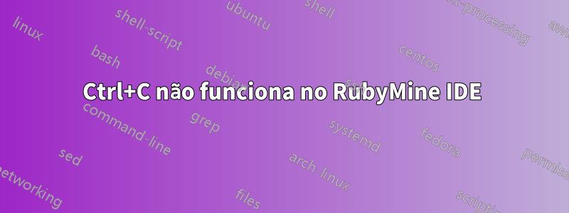 Ctrl+C não funciona no RubyMine IDE