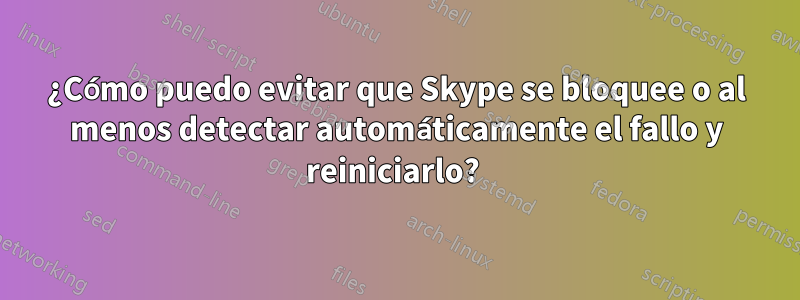 ¿Cómo puedo evitar que Skype se bloquee o al menos detectar automáticamente el fallo y reiniciarlo? 