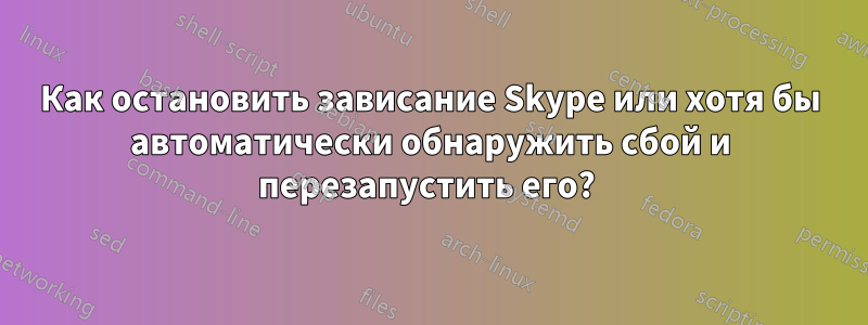 Как остановить зависание Skype или хотя бы автоматически обнаружить сбой и перезапустить его? 