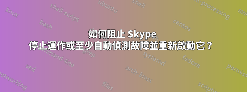 如何阻止 Skype 停止運作或至少自動偵測故障並重新啟動它？ 