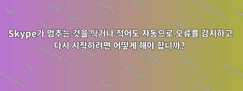 Skype가 멈추는 것을 막거나 적어도 자동으로 오류를 감지하고 다시 시작하려면 어떻게 해야 합니까? 