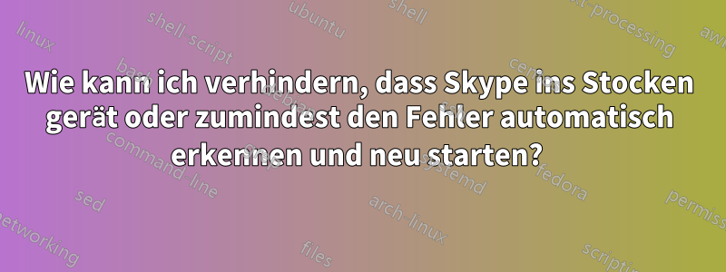 Wie kann ich verhindern, dass Skype ins Stocken gerät oder zumindest den Fehler automatisch erkennen und neu starten? 