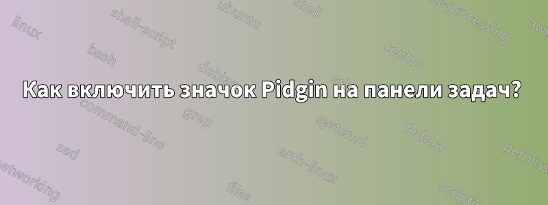 Как включить значок Pidgin на панели задач?