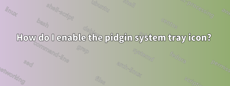 How do I enable the pidgin system tray icon?