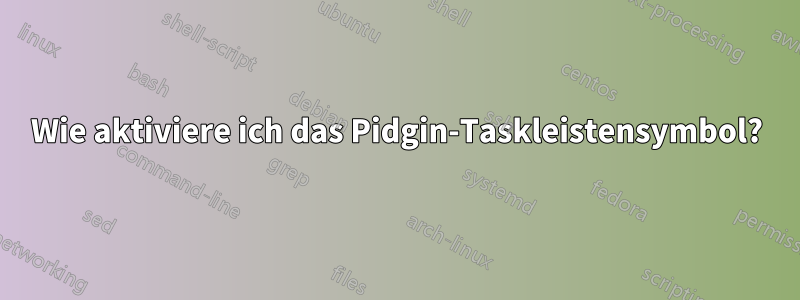 Wie aktiviere ich das Pidgin-Taskleistensymbol?