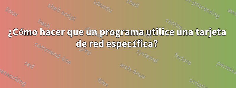 ¿Cómo hacer que un programa utilice una tarjeta de red específica?