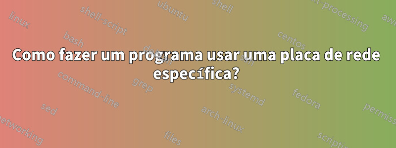 Como fazer um programa usar uma placa de rede específica?