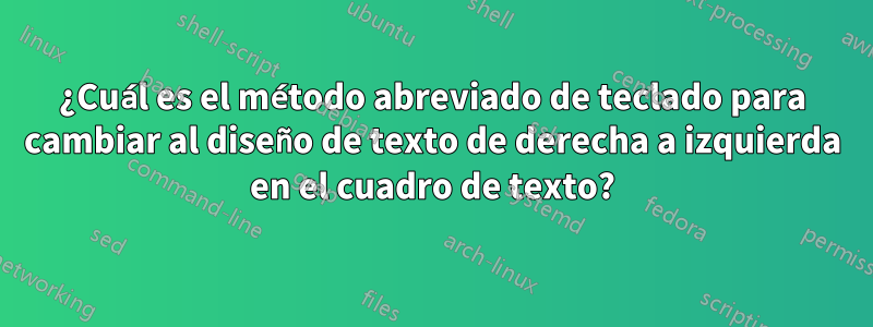 ¿Cuál es el método abreviado de teclado para cambiar al diseño de texto de derecha a izquierda en el cuadro de texto?