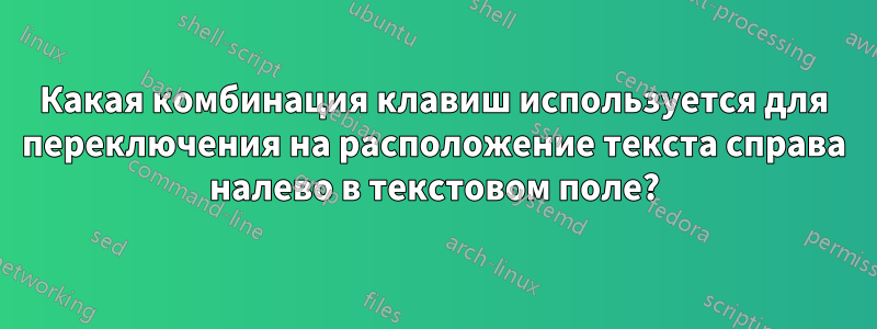 Какая комбинация клавиш используется для переключения на расположение текста справа налево в текстовом поле?