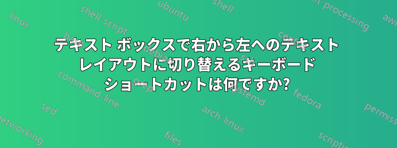 テキスト ボックスで右から左へのテキスト レイアウトに切り替えるキーボード ショートカットは何ですか?