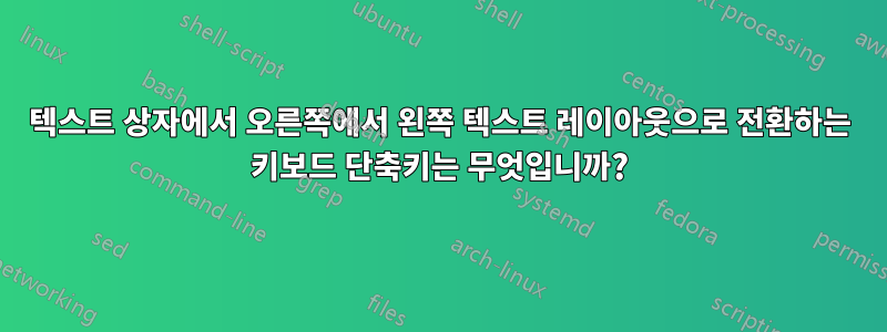 텍스트 상자에서 오른쪽에서 왼쪽 텍스트 레이아웃으로 전환하는 키보드 단축키는 무엇입니까?