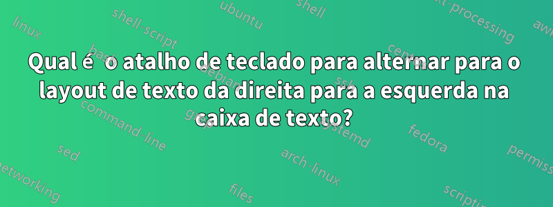 Qual é o atalho de teclado para alternar para o layout de texto da direita para a esquerda na caixa de texto?