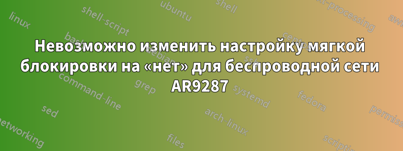 Невозможно изменить настройку мягкой блокировки на «нет» для беспроводной сети AR9287