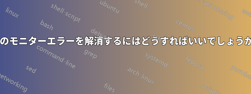 このモニターエラーを解消するにはどうすればいいでしょうか?