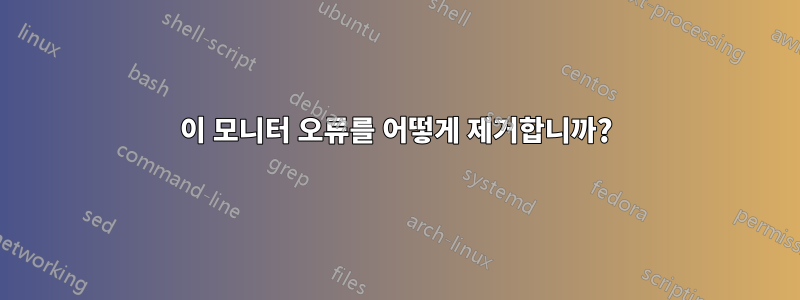 이 모니터 오류를 어떻게 제거합니까?