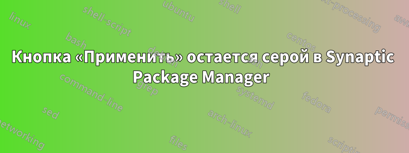 Кнопка «Применить» остается серой в Synaptic Package Manager 