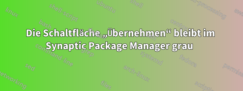 Die Schaltfläche „Übernehmen“ bleibt im Synaptic Package Manager grau 