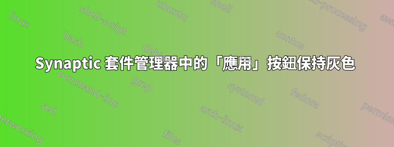 Synaptic 套件管理器中的「應用」按鈕保持灰色