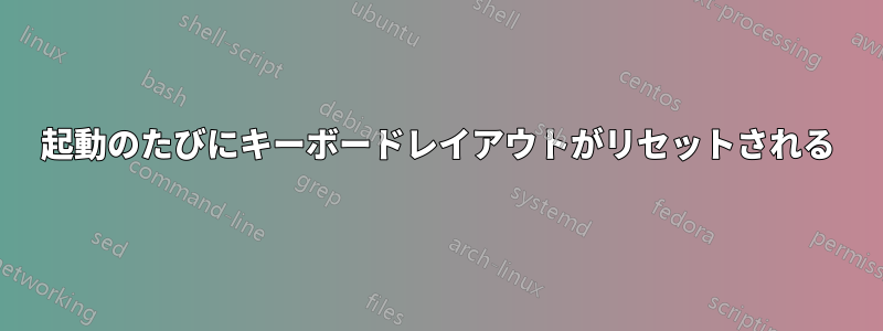 起動のたびにキーボードレイアウトがリセットされる