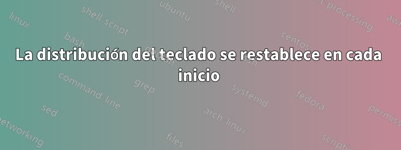 La distribución del teclado se restablece en cada inicio