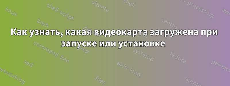 Как узнать, какая видеокарта загружена при запуске или установке 