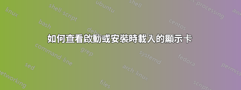 如何查看啟動或安裝時載入的顯示卡