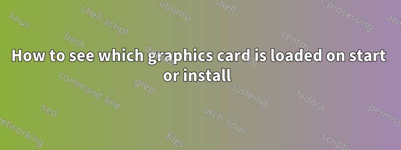 How to see which graphics card is loaded on start or install 