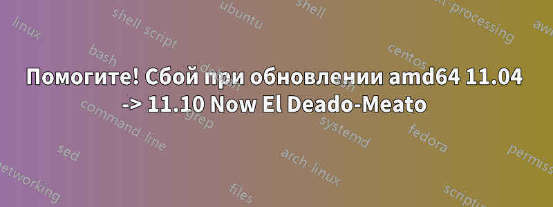 Помогите! Сбой при обновлении amd64 11.04 -> 11.10 Now El Deado-Meato