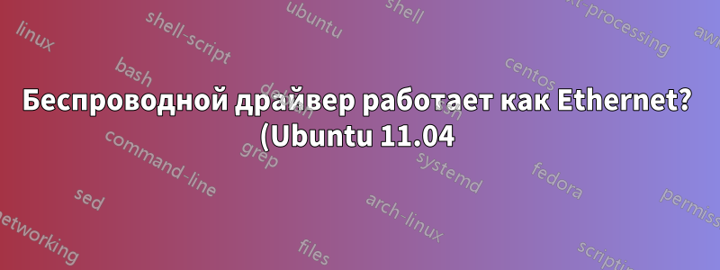 Беспроводной драйвер работает как Ethernet? (Ubuntu 11.04)