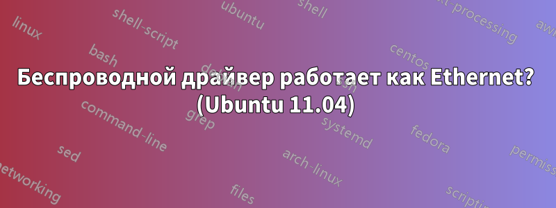 Беспроводной драйвер работает как Ethernet? (Ubuntu 11.04)