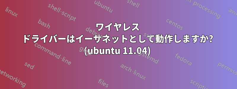 ワイヤレス ドライバーはイーサネットとして動作しますか? (ubuntu 11.04)