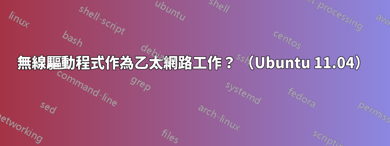 無線驅動程式作為乙太網路工作？ （Ubuntu 11.04）