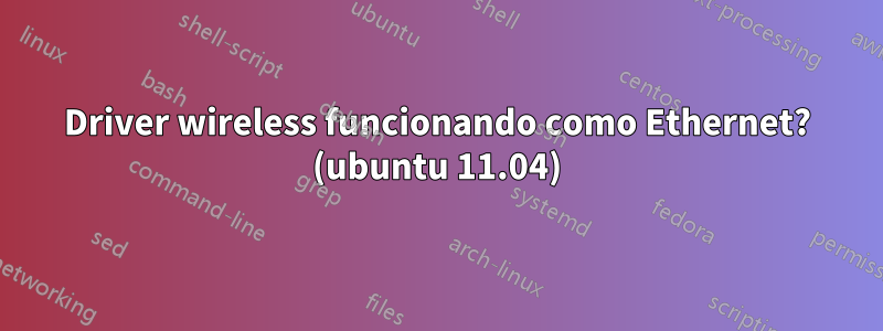 Driver wireless funcionando como Ethernet? (ubuntu 11.04)