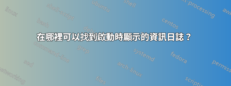 在哪裡可以找到啟動時顯示的資訊日誌？