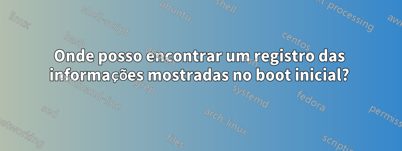 Onde posso encontrar um registro das informações mostradas no boot inicial?