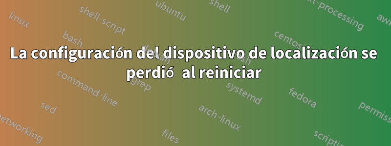 La configuración del dispositivo de localización se perdió al reiniciar