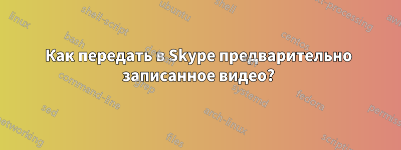 Как передать в Skype предварительно записанное видео?