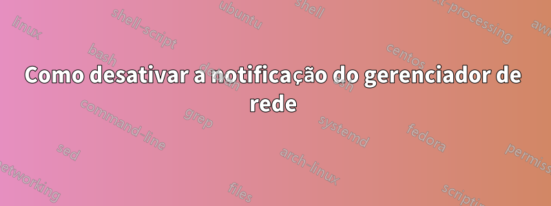 Como desativar a notificação do gerenciador de rede