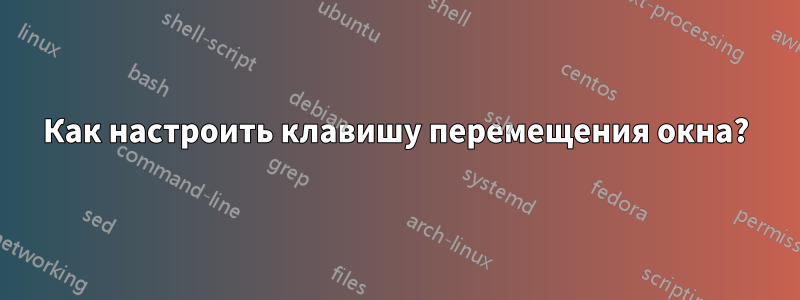 Как настроить клавишу перемещения окна?