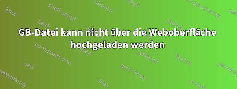 3GB-Datei kann nicht über die Weboberfläche hochgeladen werden