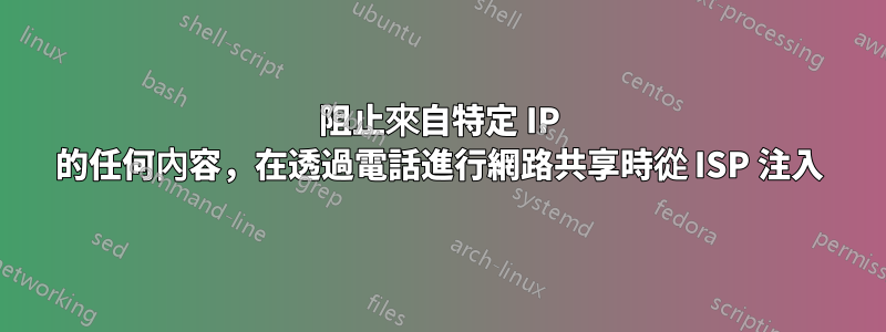 阻止來自特定 IP 的任何內容，在透過電話進行網路共享時從 ISP 注入