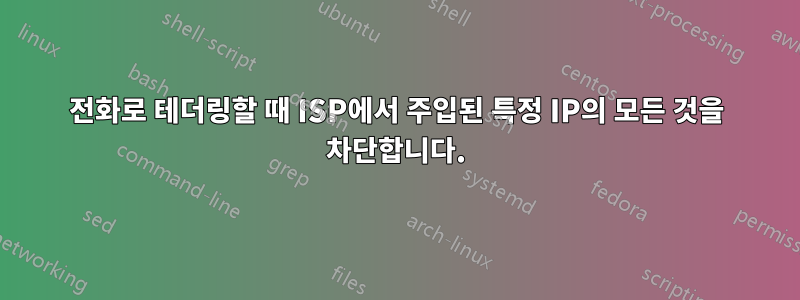 전화로 테더링할 때 ISP에서 주입된 특정 IP의 모든 것을 차단합니다.