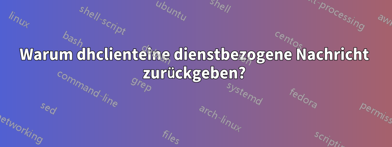 Warum dhclienteine dienstbezogene Nachricht zurückgeben?