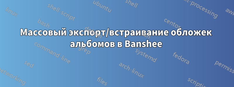 Массовый экспорт/встраивание обложек альбомов в Banshee