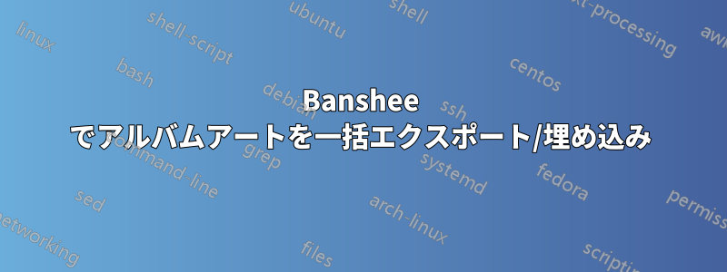 Banshee でアルバムアートを一括エクスポート/埋め込み