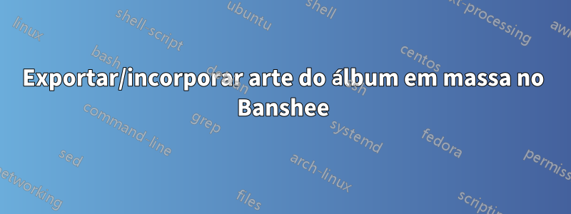 Exportar/incorporar arte do álbum em massa no Banshee