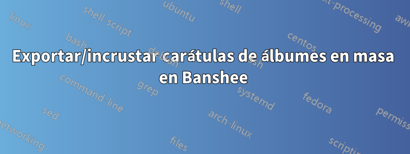 Exportar/incrustar carátulas de álbumes en masa en Banshee