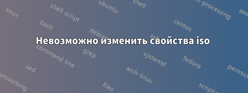 Невозможно изменить свойства iso