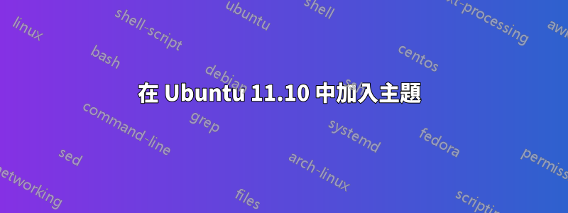 在 Ubuntu 11.10 中加入主題 